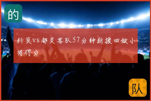 科莫vs都灵客队57分钟新援回做小将得分