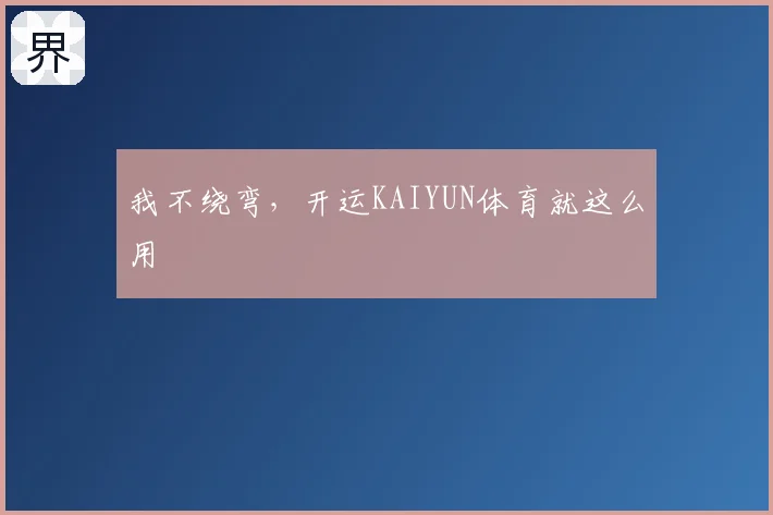 我不绕弯，开运KAIYUN体育就这么用