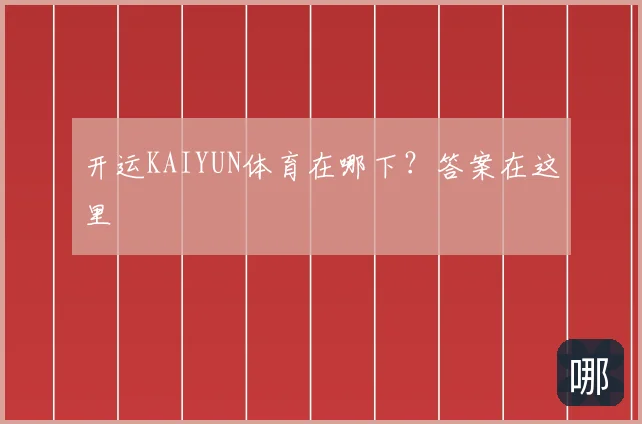 开运KAIYUN体育在哪下？答案在这里
